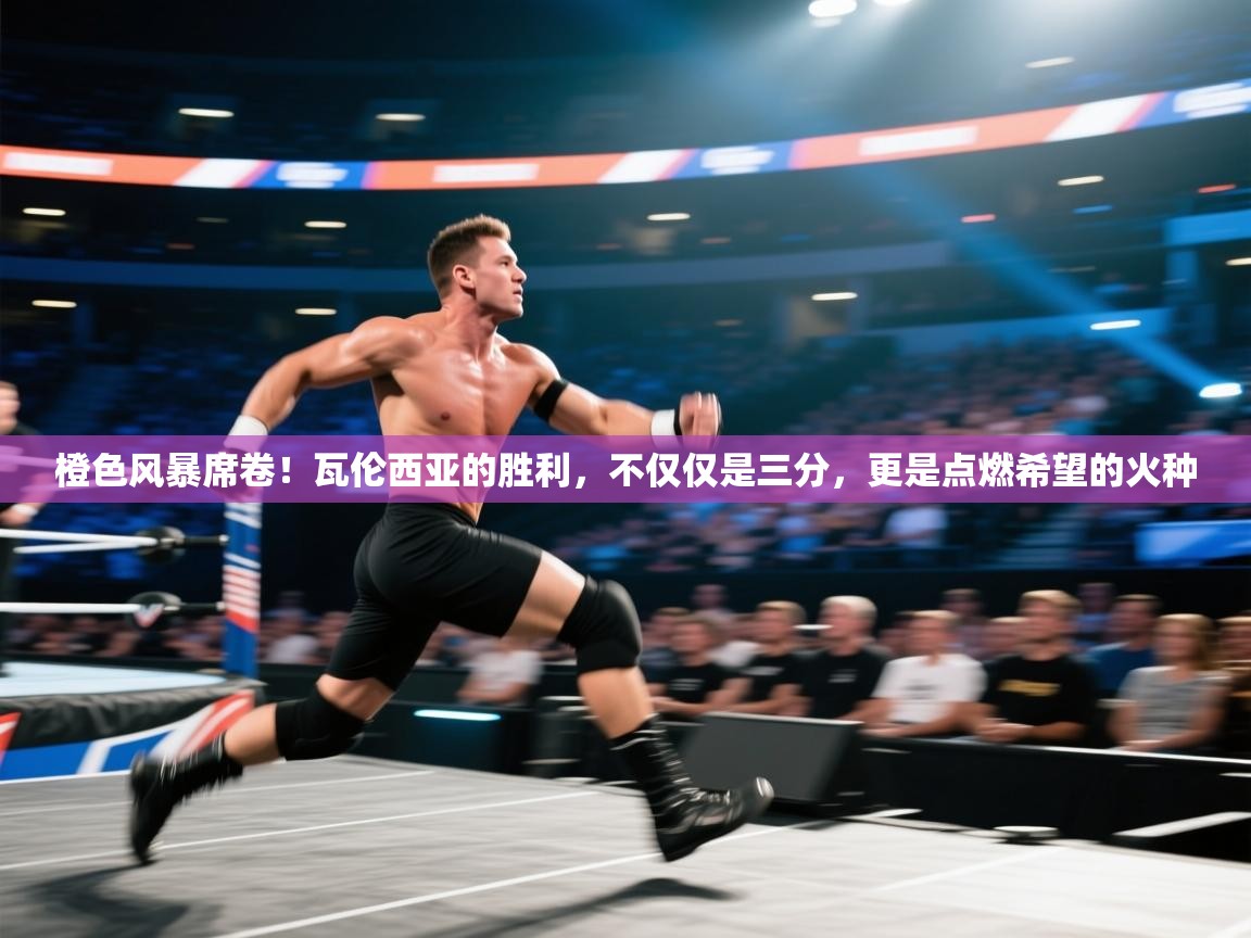 橙色风暴席卷！瓦伦西亚的胜利，不仅仅是三分，更是点燃希望的火种  第2张