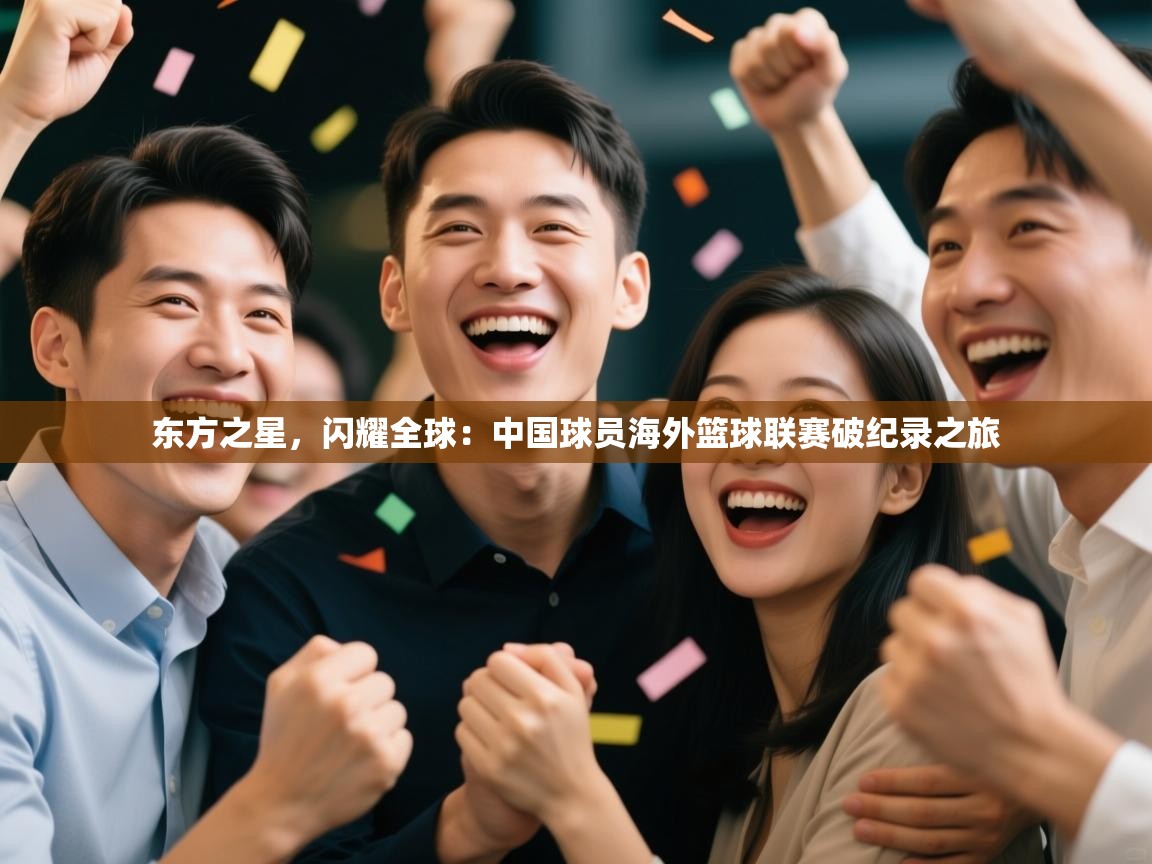 东方之星,闪耀全球:中国球员海外篮球联赛破纪录之旅 第1张