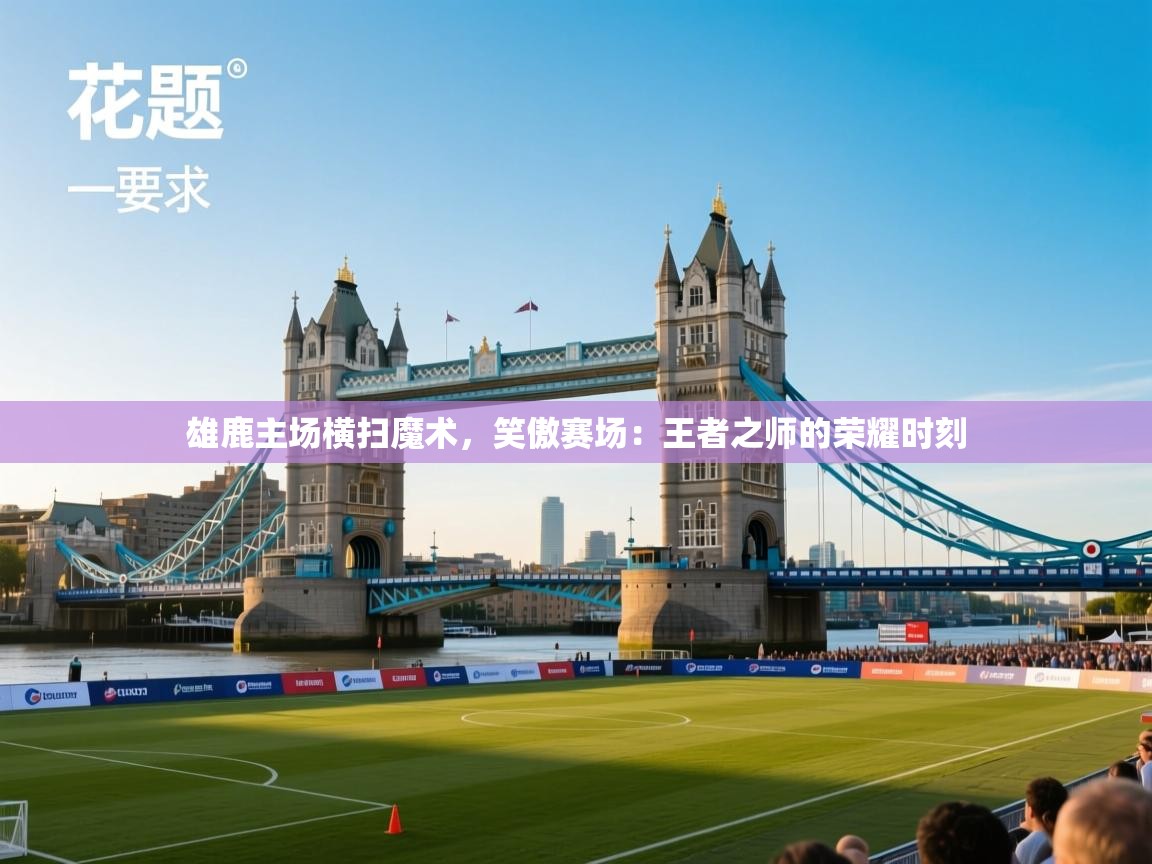 雄鹿主场横扫魔术,笑傲赛场:王者之师的荣耀时刻 第1张