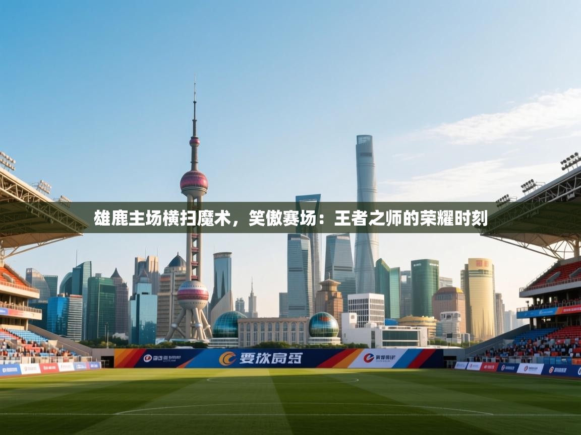 雄鹿主场横扫魔术,笑傲赛场:王者之师的荣耀时刻 第2张