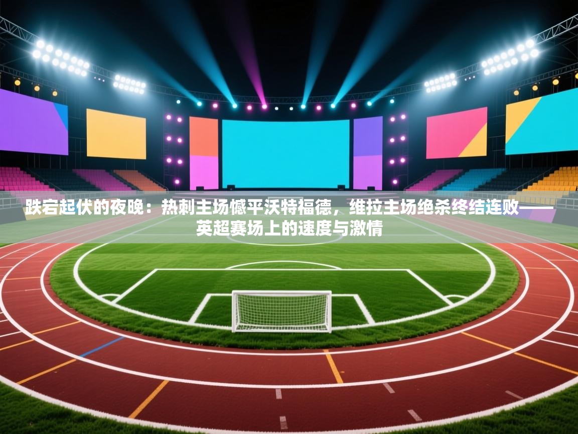 跌宕起伏的夜晚：热刺主场憾平沃特福德，维拉主场绝杀终结连败——英超赛场上的速度与激情  第1张